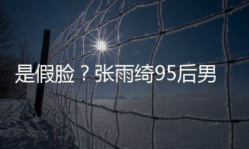 若两人疑脸张雨整容男友被扒 判5后旧照绮9是假